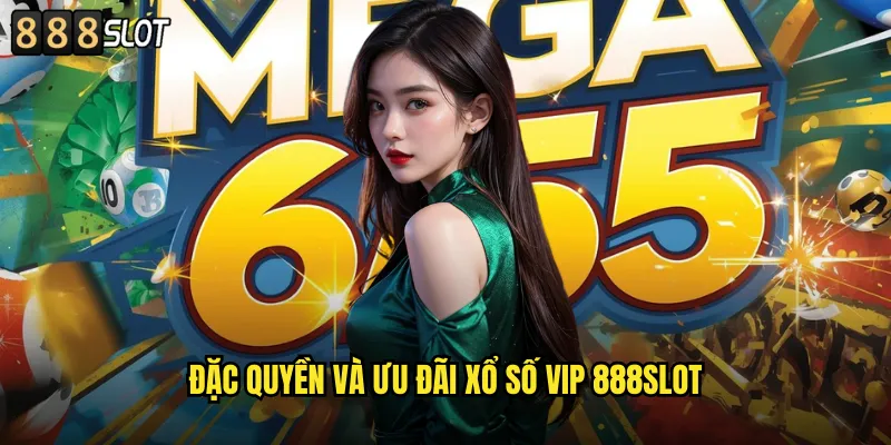 Xổ Số VIP 888SLOT Dịch Vụ Cao Cấp Cho Thành Viên Đặc Biệt 2 Đặc Quyền Và Ưu Đãi Xổ Số VIP 888SLOT