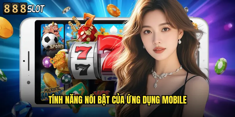Tải App 888SLOT Miễn Phí Trải Nghiệm Mọi Lúc Mọi Nơi 2 Tính Năng Nổi Bật Của Ứng Dụng Mobile